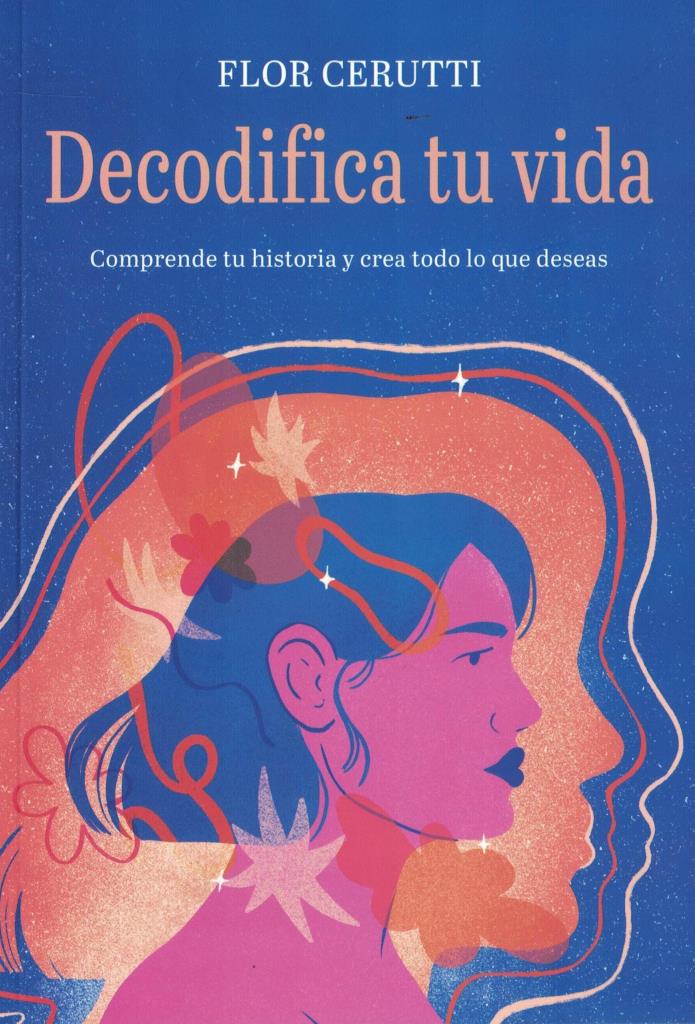 DECODIFICA TU VIDA - COMPRENDE TU HISTORIA Y CREA TODO LO QUE DESEAS