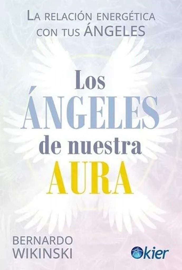 ANGELES DE NUESTRA AURA, LOS - LA RELACION ENERGETICA CON TUS ANGELES