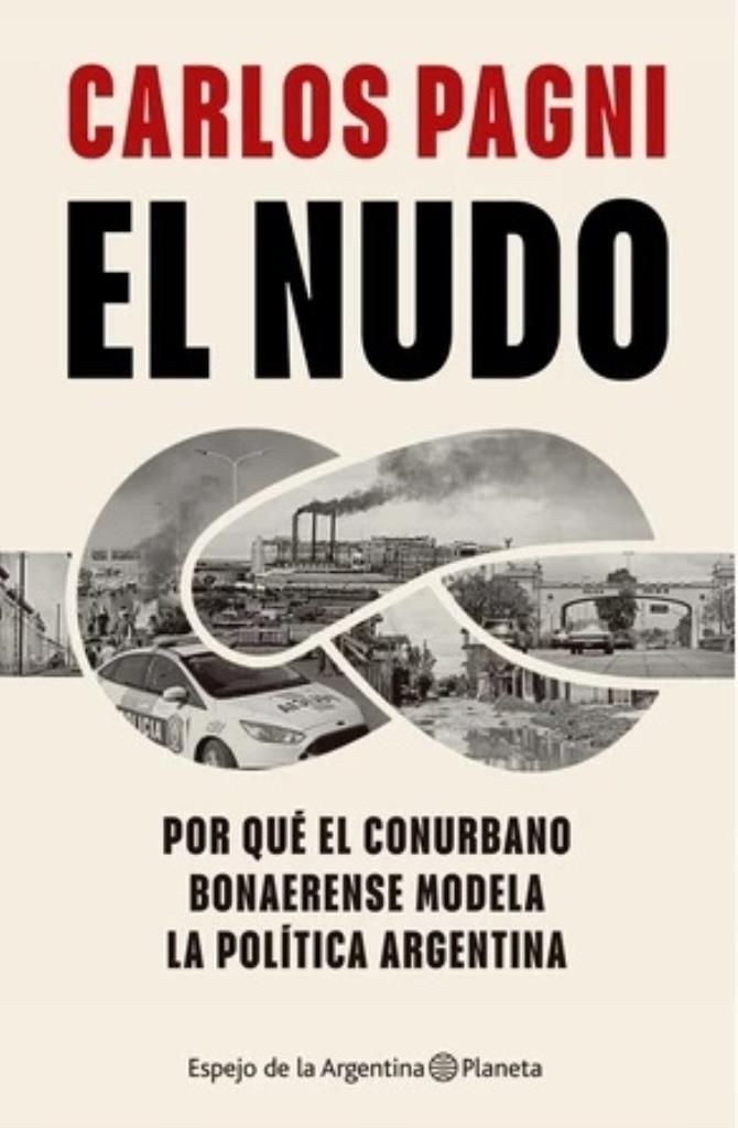 NUDO, EL- POR QUE EL CONURBANO BONAERENSE MODELA LA POLITICA ARGENTINA