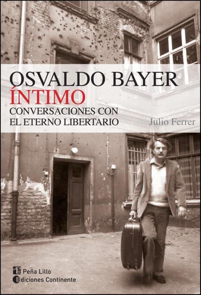 OSVALDO BAYER INTIMO. CONVERSACIONES CON EL ETERNO LIBERTARI