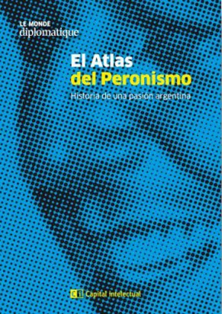 ATLAS DEL PERONISMO- HISTORIA DE UNA PASION ARGENTINA